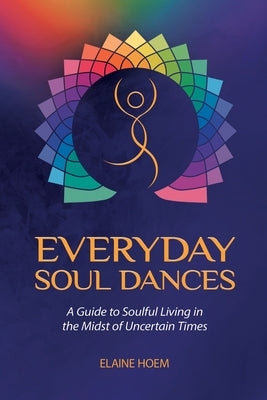Everyday Soul Dances: A Guide to Soulful Living in the Midst of Uncertain Times by Hoem, Elaine