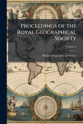 Proceedings of the Royal Geographical Society; Volume 3 by Royal Geographical Society