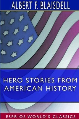 Hero Stories From American History (Esprios Classics) by Blaisdell, Albert F.