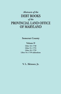 Abstracts of the Debt Books of the Provincial Land Office of Maryland. Somerset County, Volume II: Liber 43: 1748; Liber 51: 1755; Liber 45: 1759; Lib by Skinner, Vernon L., Jr.