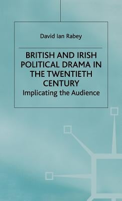 British and Irish Political Drama in the Twentieth Century: Implicating the Audience by Rabey, D.