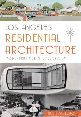 Los Angeles Residential Architecture:: Modernism Meets Eclecticism by Wallach, Ruth