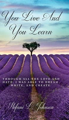 You Live And You Learn: Through all the love and hate, I was able to dream, write, and create by Johnson, Stefani L.