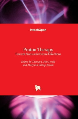 Proton Therapy: Current Status and Future Directions by Fitzgerald, Thomas J.