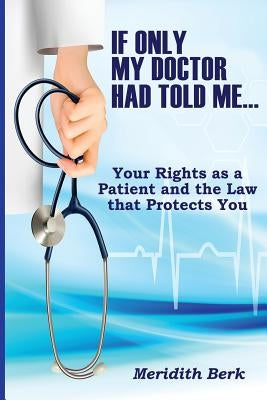 If Only My Doctor Had Told Me ...: Your Rights as a Patient and the Law that Protects You by Berk, Meridith