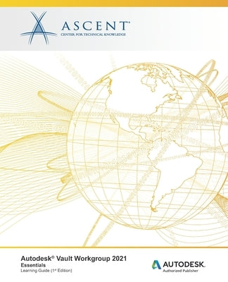 Autodesk Vault Workgroup 2021: Essentials: Autodesk Authorized Publisher by Ascent - Center for Technical Knowledge
