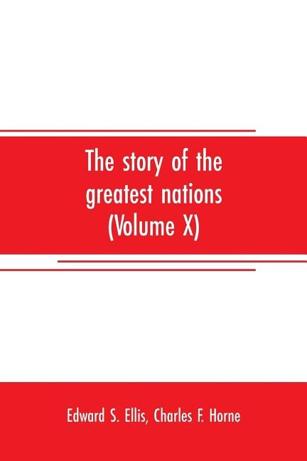 The story of the greatest nations (Volume X); a comprehensive history, extending from the earliest times to the present, founded on the most modern au by S. Ellis, Edward