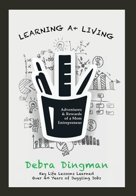 Learning A+ Living: Adventures & Rewards of a Mom Entrepreneur by Dingman, Debra