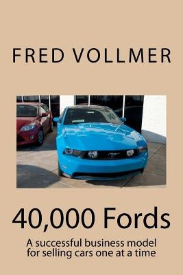 40,000 Fords: A successful business model for selling cars one at a time by Vollmer, Fred