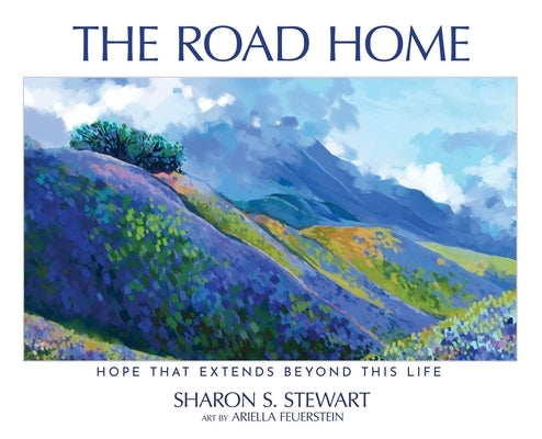 The Road Home: Hope that Extends Beyond this Life by Stewart, Sharon S.