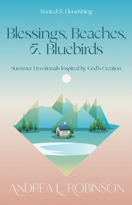 Blessings, Beaches, & Bluebirds: Summer Devotionals Inspired by God's Creation by Robinson, Andrea L.