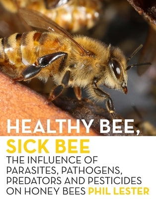Healthy Bee, Sick Bee: The Influence of Parasites, Pathogens, Predators and Pesticides on Honey Bees by Lester, Phil