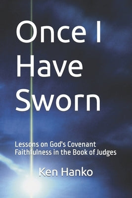Once I Have Sworn: Lessons on God's Covenant Faithfulness in the Book of Judges by Hanko, Ken