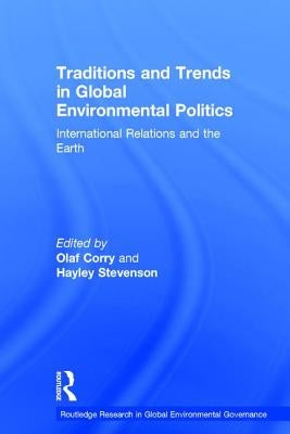 Traditions and Trends in Global Environmental Politics: International Relations and the Earth by Corry, Olaf