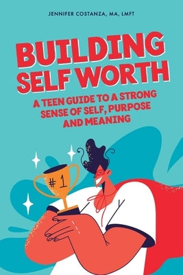 Building Self-Worth: A Teen Guide to a Strong Sense of Self, Purpose, and Meaning by Costanza, Ma Lmft