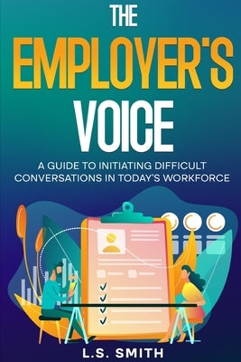 The Employer's Voice: A Guide to Initiating Difficult Conversations in Today's Workforce by Smith, L. S.