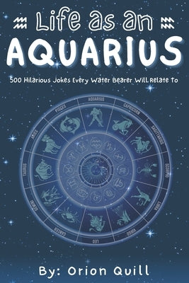 Life as an Aquarius: 500 Hilarious Jokes Every Water Bearer Will Relate To by Quill, Orion