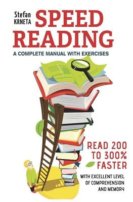 Speed Reading: A Complete Manual with Exercises: Read 200% to 300% Faster While Maintaining an Excellent Level of Comprehension and M by Krneta, Stefan