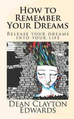 How to Remember Your Dreams: Release Your Dreams Into Your Life by Edwards, Dean