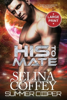 His To Mate: A Post-Apocalyptic Alien Overlord Romance (Large Print) by Coffey, Selina