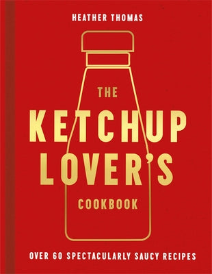 The Ketchup Lover's Cookbook: Over 60 Spectacularly Saucy Recipes by Thomas, Heather