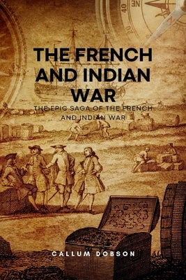The French and Indian war: The Epic Saga of the French and Indian War by Dobson, Callum