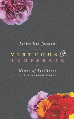 Virtuous & Temperate: Women of Excellence in the Modern World by Jackson, Janice Mae