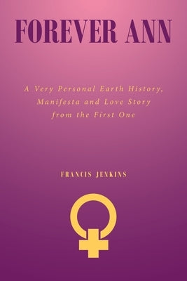 Forever Ann: A Very Personal Earth History, Manifesta and Love Story from the First One by Jenkins, Francis