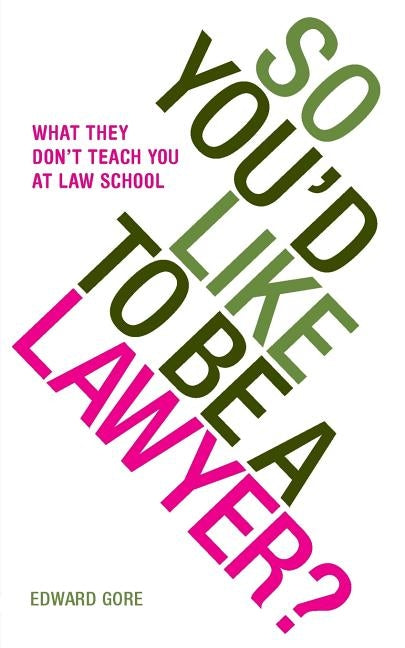 So You'd Like To Be A Lawyer? What they don't teach you at law school by Gore, Edward