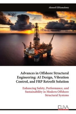 Advances in Offshore Structural Engineering: AI Design, Vibration Control, and FRP Retrofit Solution by Elhamahmy, Ahmed