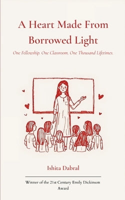 A Heart Made From Borrowed Light One Fellowship. One Classroom. One Thousand Lifetimes. by Dabral, Ishita