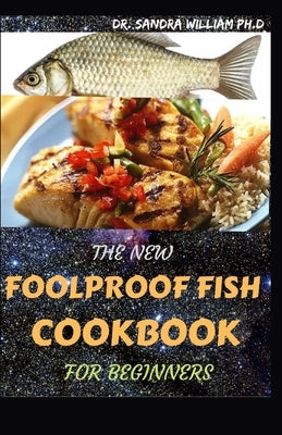 The New Foolproof Fish Cookbook for Beginners: The Complete Guide With The Best Smoker Recipes Secrets For Smart Peoples for Everyone. by William Ph. D., Dr Sandra