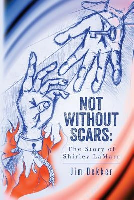 Not Without Scars: The Story of Shirley LaMarr by Dekker, Jim