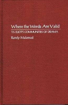 Where the Words Are Valid: T.S. Eliot's Communities of Drama by Malamud, Randy