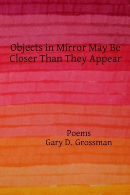 Objects in Mirror May Be Closer Than They Appear by Grossman, Gary D.