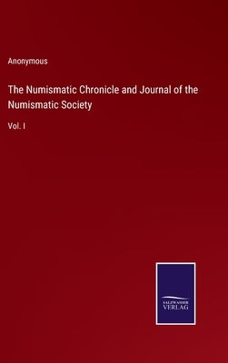 The Numismatic Chronicle and Journal of the Numismatic Society: Vol. I by Anonymous