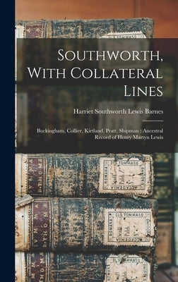 Southworth, With Collateral Lines: Buckingham, Collier, Kirtland, Pratt, Shipman: Ancestral Record of Henry Martyn Lewis by Barnes, Harriet Southworth Lewis 1860-
