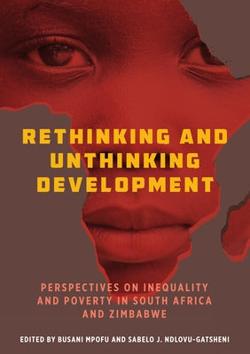 Rethinking and Unthinking Development: Perspectives on Inequality and Poverty in South Africa and Zimbabwe by Mpofu, Busani