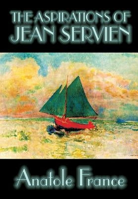The Aspirations of Jean Servien by Anatole France, Fiction, Classics, Literary by France, Anatole