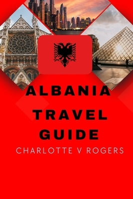 Albania Travel Guide: Great trip planner for beginners by Rogers, Charlotte V.