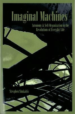 Imaginal Machines: Autonony & Self-Organization in the Revolutions of Everyday Life by Shukaitis, Stevphen