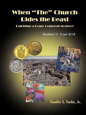 When The Church Rides the Beast: Unfolding a Rome-Centered Mystery! (Revelation Chapters 17, 13 and 18:1-8) by Fowler M. D., Franklin S., Jr.