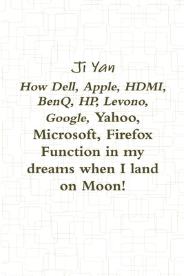 How Dell, Apple, HDMI, BenQ, HP, Levono, Google, Yahoo, Microsoft, Firefox Function in my dreams when I land on Moon! by Yan, Ji