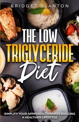 The Low Triglyceride Diet: Simplify Your Approach Towards Building a Healthier Lifestyle by Blanton, Bridget