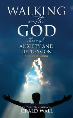 Walking with God through Anxiety and Depression: A Personal Guide by Wall, Jerald