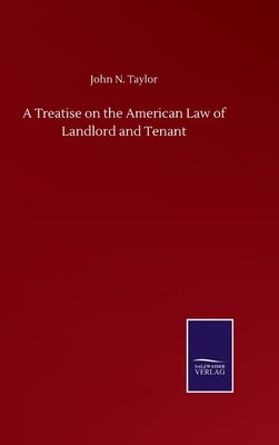 A Treatise on the American Law of Landlord and Tenant by Taylor, John N.
