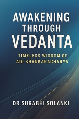 Awakening Through Vedanta - Timeless Wisdom of Adi Shankaracharya: The Essence of Vedanta by Solanki, Surabhi