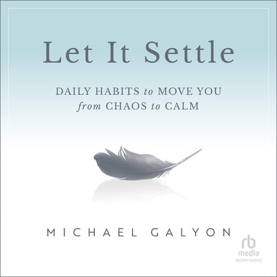 Let It Settle: Daily Habits to Move You from Chaos to Calm by Galyon, Michael