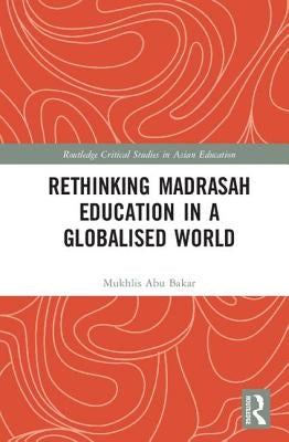 Rethinking Madrasah Education in a Globalised World by Bakar, Mukhlis Abu