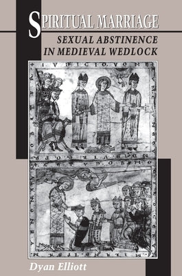 Spiritual Marriage: Sexual Abstinence in Medieval Wedlock by Elliott, Dyan